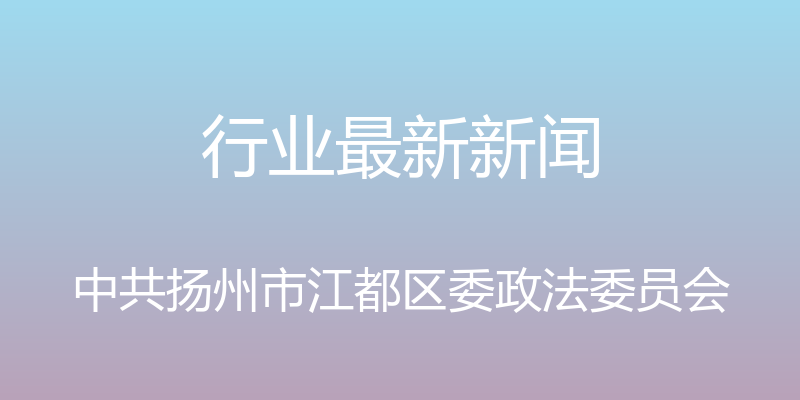 行业最新新闻 - 中共扬州市江都区委政法委员会