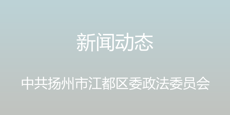 新闻动态 - 中共扬州市江都区委政法委员会